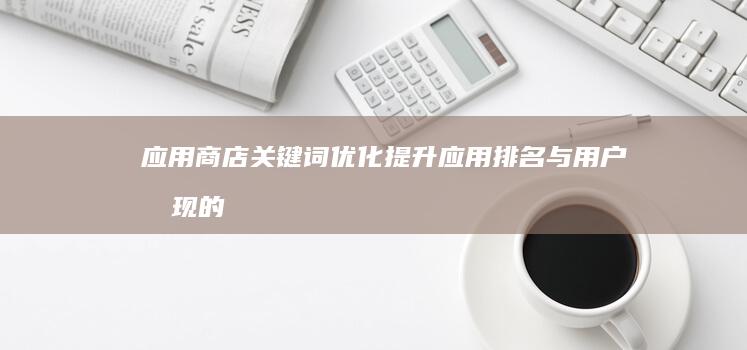 应用商店关键词优化：提升应用排名与用户发现的策略